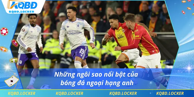 Những ngôi sao nổi bật của bóng đá ngoại hạng anh