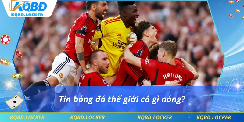 Tin bóng đá thế giới có gì nóng?